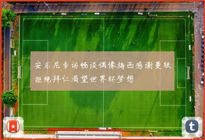 安东尼专访畅谈偶像梅西感谢曼联拒绝拜仁渴望世界杯梦想