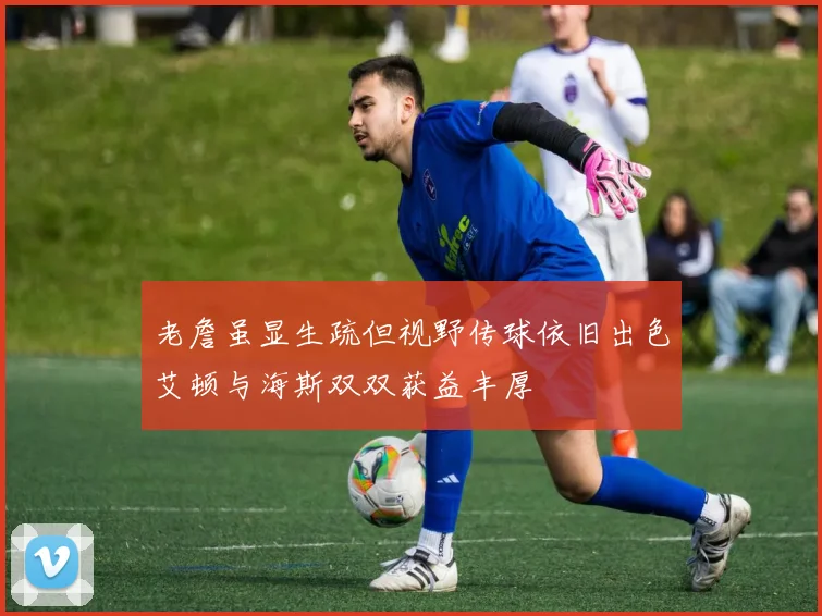 老詹虽显生疏但视野传球依旧出色艾顿与海斯双双获益丰厚