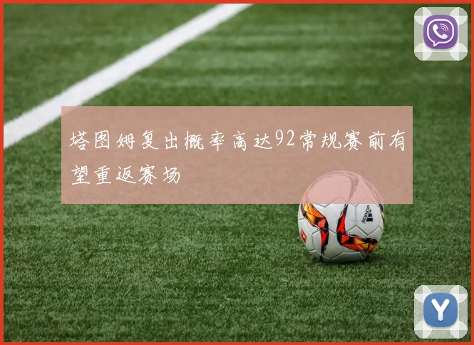 塔图姆复出概率高达92常规赛前有望重返赛场