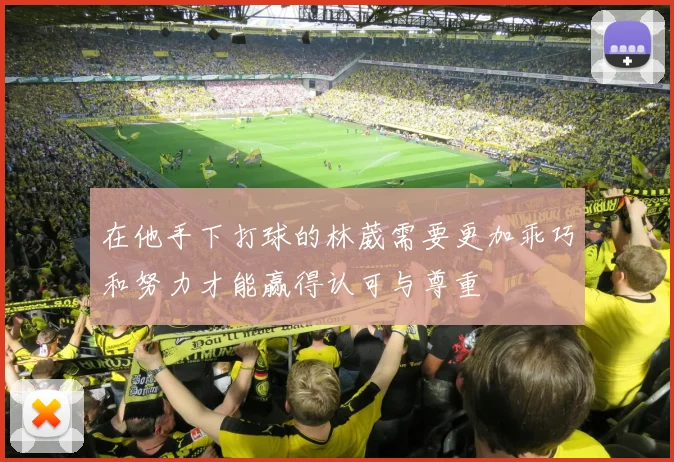在他手下打球的林葳需要更加乖巧和努力才能赢得认可与尊重