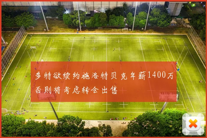 多特欲续约施洛特贝克年薪1400万否则将考虑转会出售