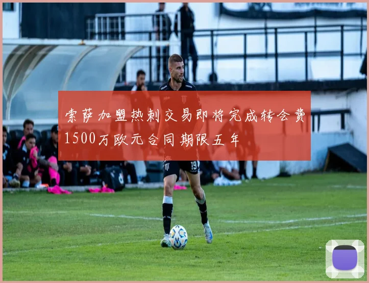 索萨加盟热刺交易即将完成转会费1500万欧元合同期限五年